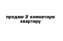 продаю 2 комнатную квартиру